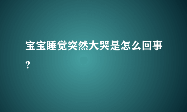 宝宝睡觉突然大哭是怎么回事？