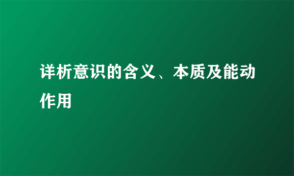 详析意识的含义、本质及能动作用