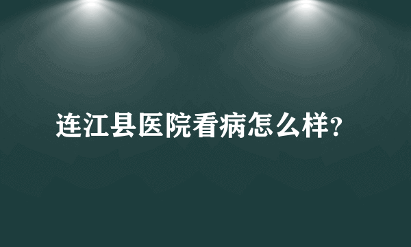 连江县医院看病怎么样？