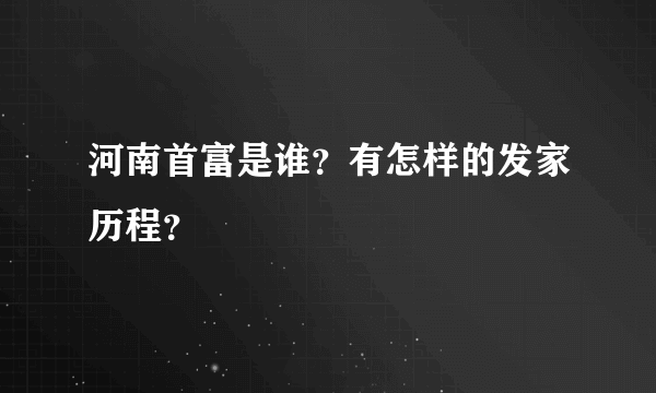 河南首富是谁？有怎样的发家历程？