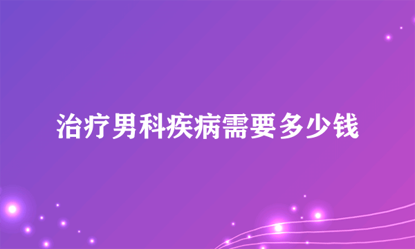 治疗男科疾病需要多少钱