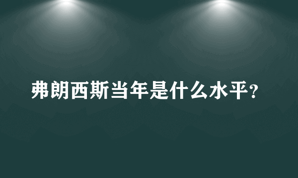 弗朗西斯当年是什么水平？