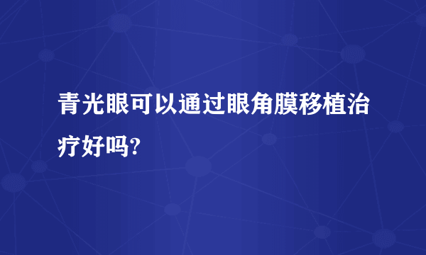 青光眼可以通过眼角膜移植治疗好吗?