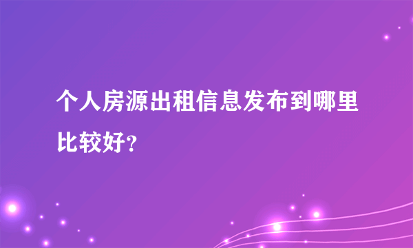 个人房源出租信息发布到哪里比较好？