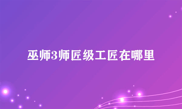 巫师3师匠级工匠在哪里