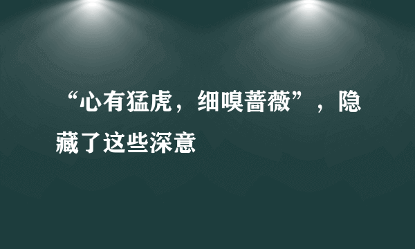 “心有猛虎，细嗅蔷薇”，隐藏了这些深意