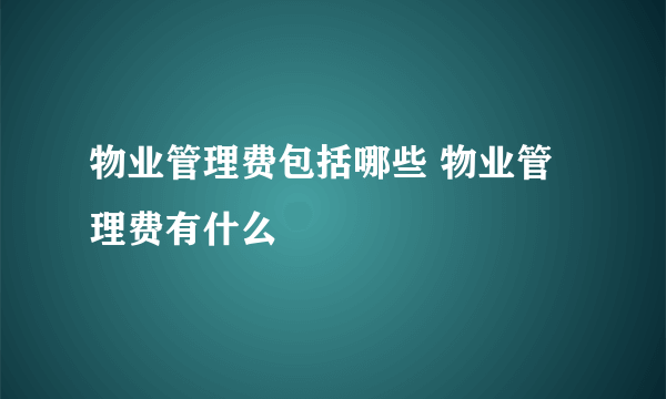 物业管理费包括哪些 物业管理费有什么