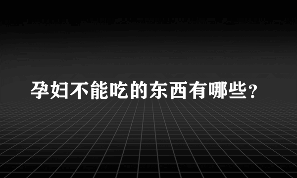 孕妇不能吃的东西有哪些？