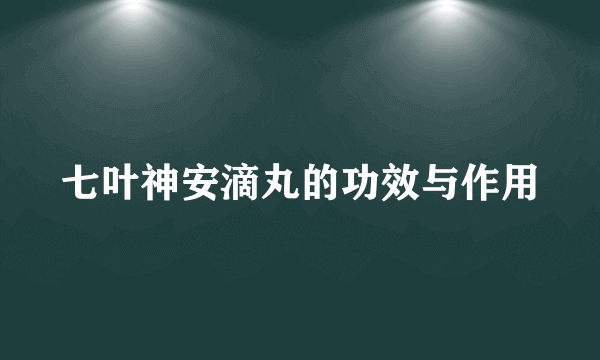 七叶神安滴丸的功效与作用