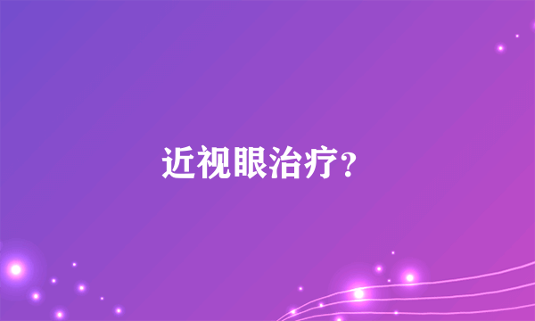 近视眼治疗？