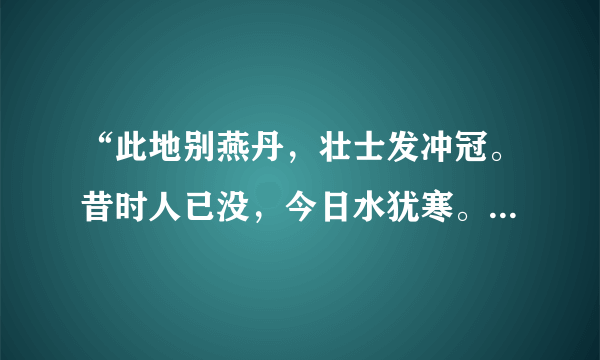 “此地别燕丹，壮士发冲冠。昔时人已没，今日水犹寒。” ​​​