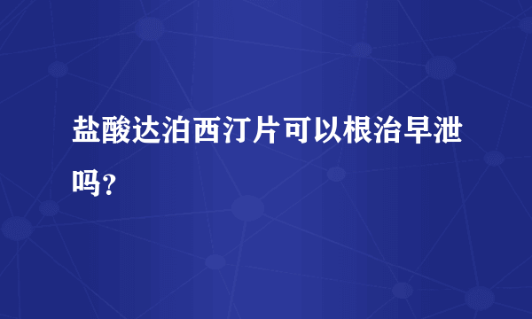 盐酸达泊西汀片可以根治早泄吗？