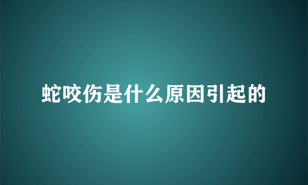 蛇咬伤是什么原因引起的