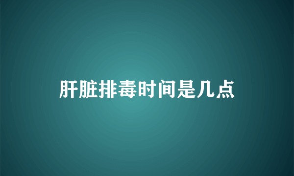 肝脏排毒时间是几点