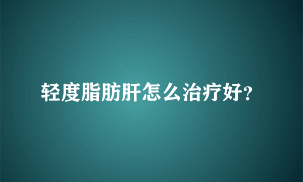 轻度脂肪肝怎么治疗好？