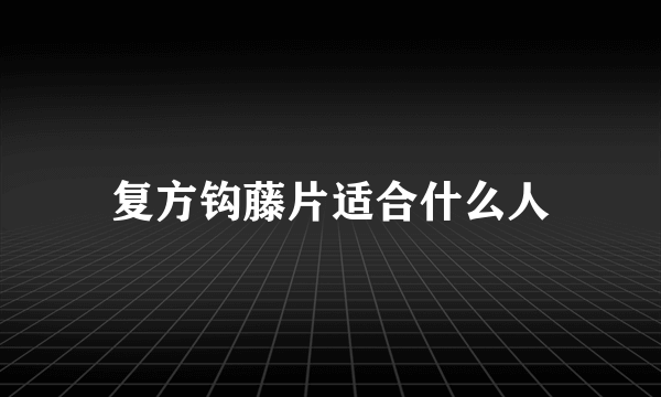 复方钩藤片适合什么人