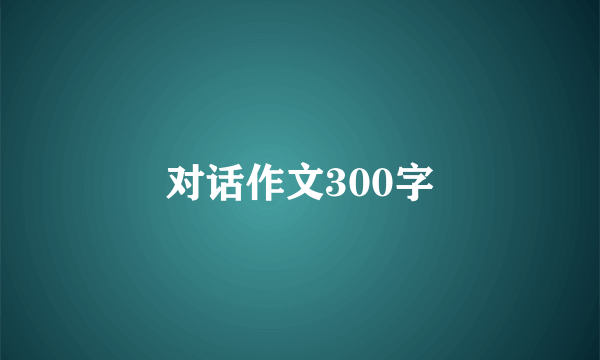 对话作文300字