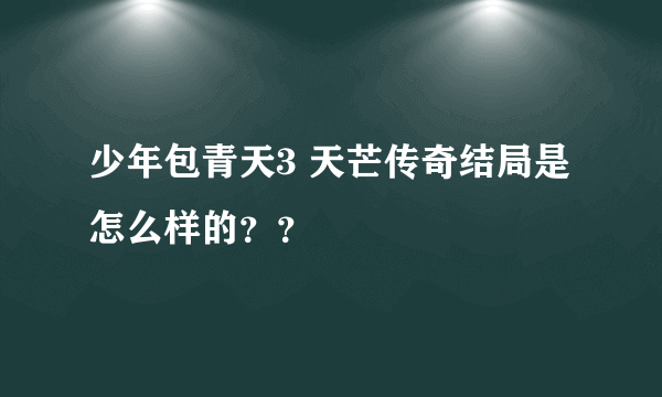 少年包青天3 天芒传奇结局是怎么样的？？