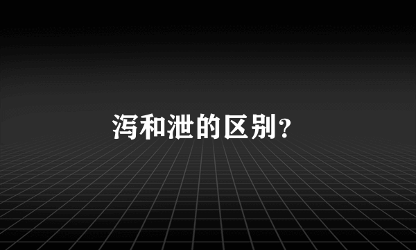 泻和泄的区别？