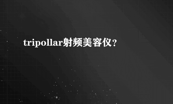 tripollar射频美容仪？