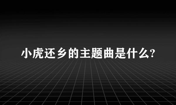 小虎还乡的主题曲是什么?