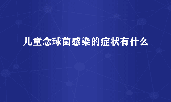 儿童念球菌感染的症状有什么