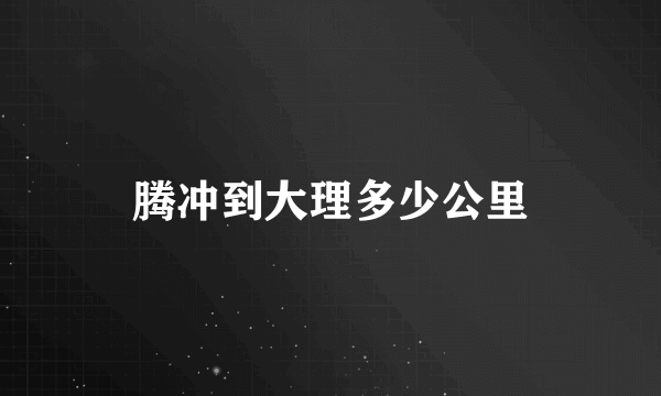 腾冲到大理多少公里