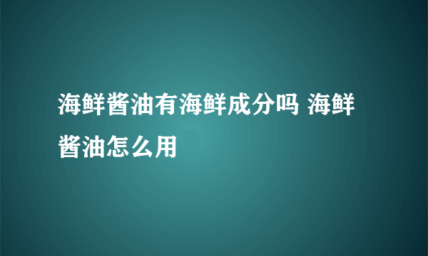 海鲜酱油有海鲜成分吗 海鲜酱油怎么用