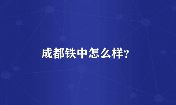 成都铁中怎么样？