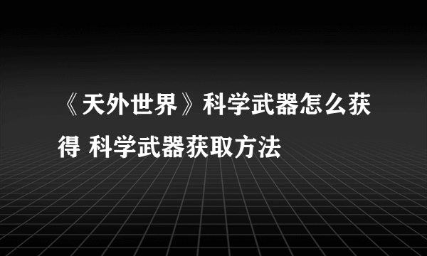 《天外世界》科学武器怎么获得 科学武器获取方法