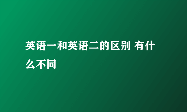 英语一和英语二的区别 有什么不同