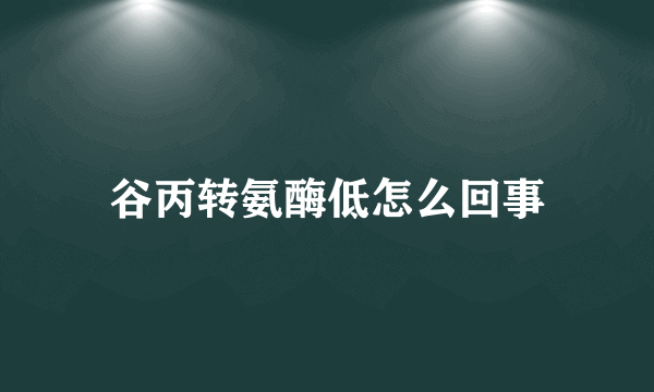 谷丙转氨酶低怎么回事