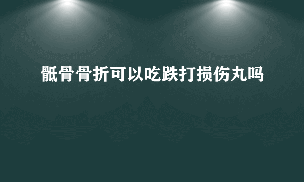 骶骨骨折可以吃跌打损伤丸吗