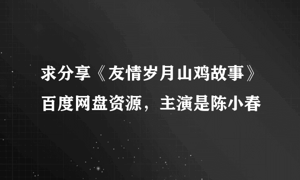 求分享《友情岁月山鸡故事》百度网盘资源，主演是陈小春