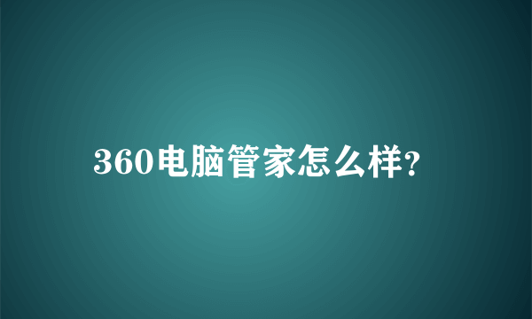 360电脑管家怎么样？