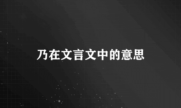 乃在文言文中的意思