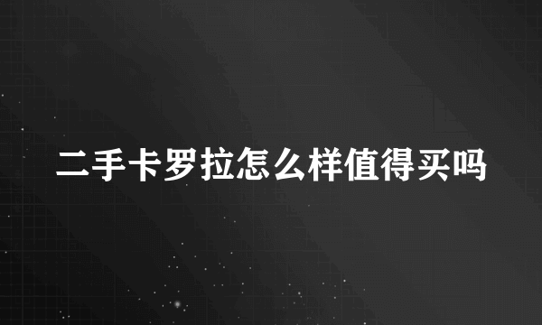 二手卡罗拉怎么样值得买吗