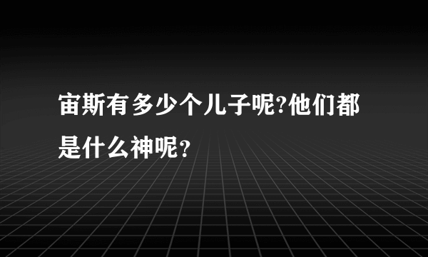 宙斯有多少个儿子呢?他们都是什么神呢？