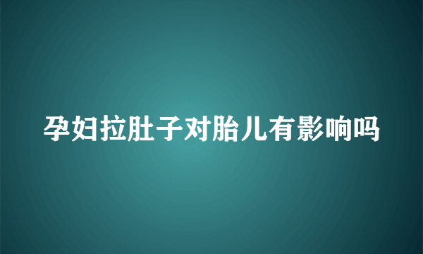 孕妇拉肚子对胎儿有影响吗