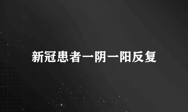 新冠患者一阴一阳反复