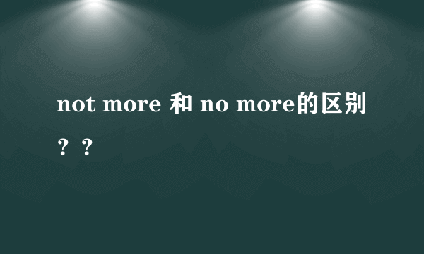 not more 和 no more的区别？？