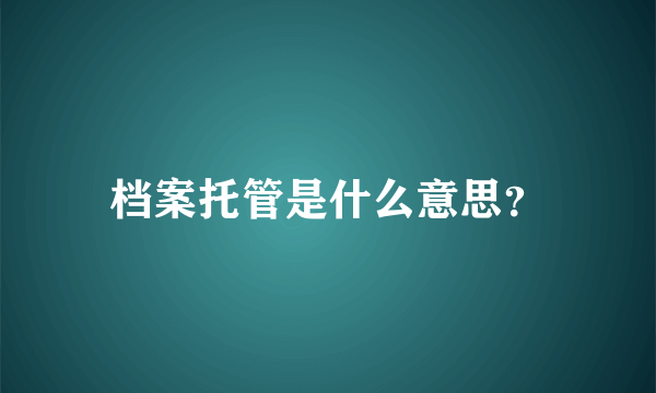 档案托管是什么意思？