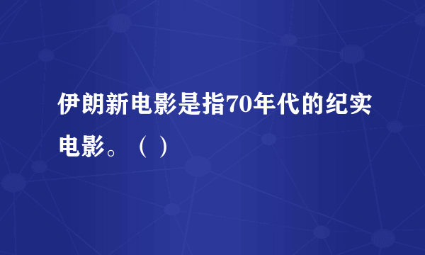 伊朗新电影是指70年代的纪实电影。（）