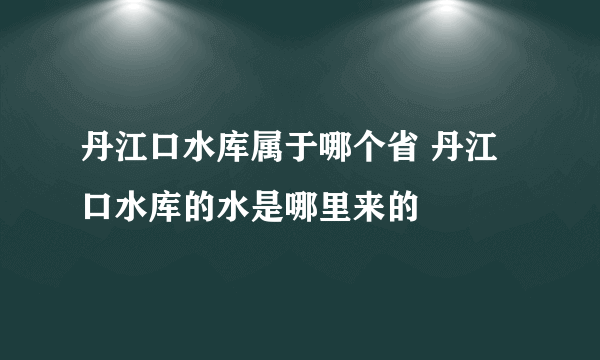 丹江口水库属于哪个省 丹江口水库的水是哪里来的