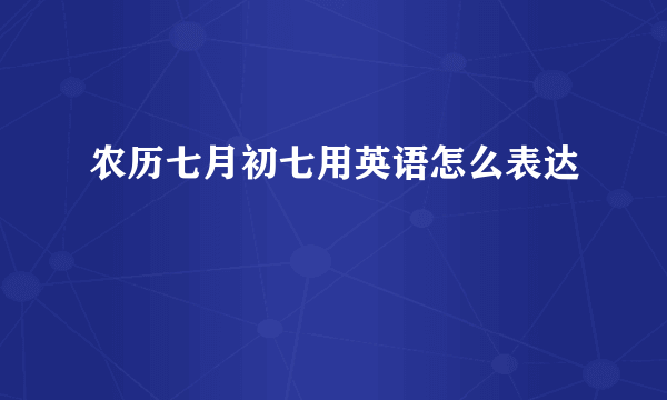 农历七月初七用英语怎么表达