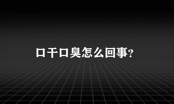 口干口臭怎么回事？