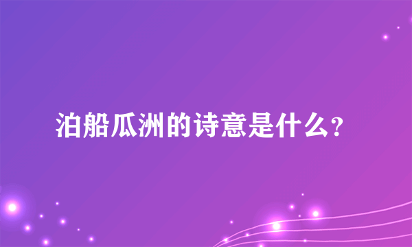 泊船瓜洲的诗意是什么？