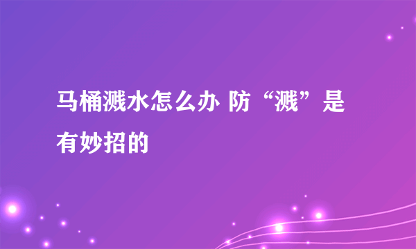 马桶溅水怎么办 防“溅”是有妙招的