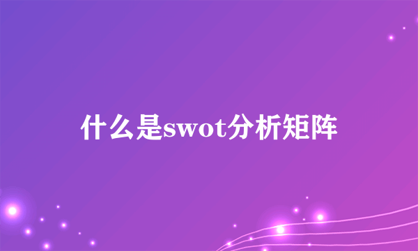 什么是swot分析矩阵