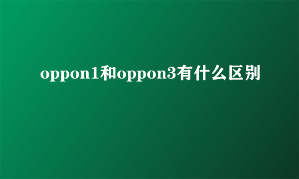 oppon1和oppon3有什么区别